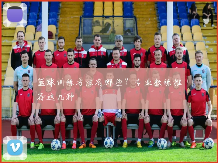 篮球训练方法有哪些？专业教练推荐这几种