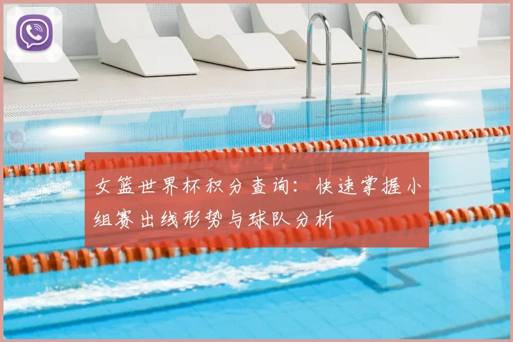 女篮世界杯积分查询：快速掌握小组赛出线形势与球队分析