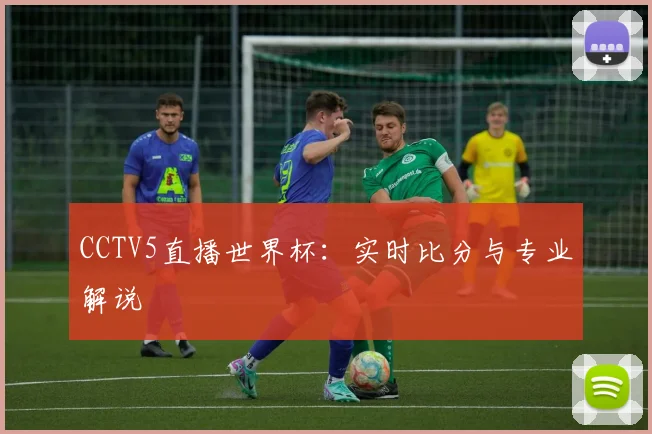 CCTV5直播世界杯：实时比分与专业解说