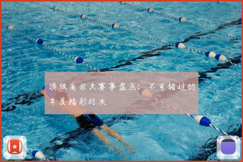 顶级高尔夫赛事盘点：不可错过的年度精彩对决