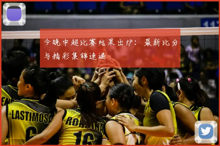 今晚中超比赛结果出炉:最新比分与精彩集锦速递