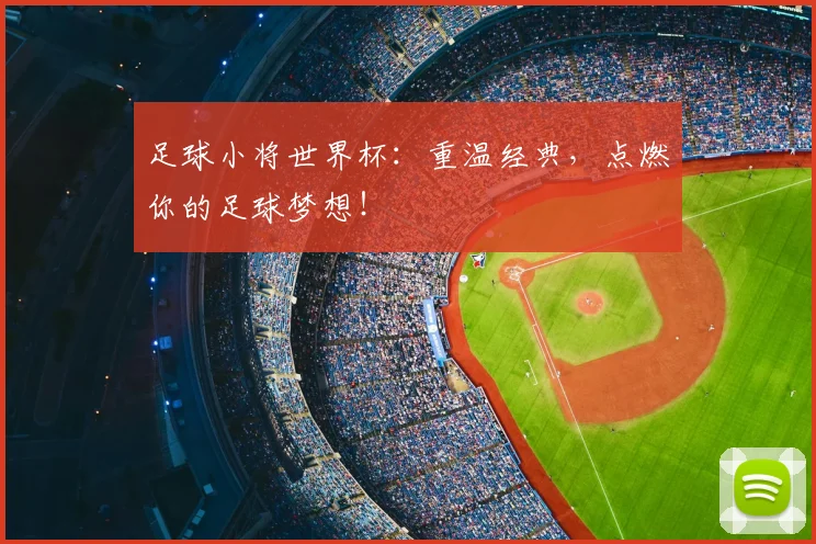 足球小将世界杯：重温经典，点燃你的足球梦想！