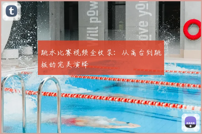 跳水比赛视频全收录：从高台到跳板的完美演绎