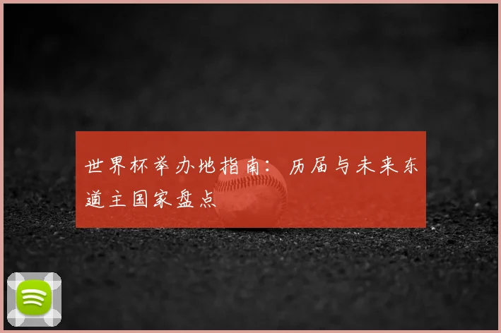 世界杯举办地指南：历届与未来东道主国家盘点