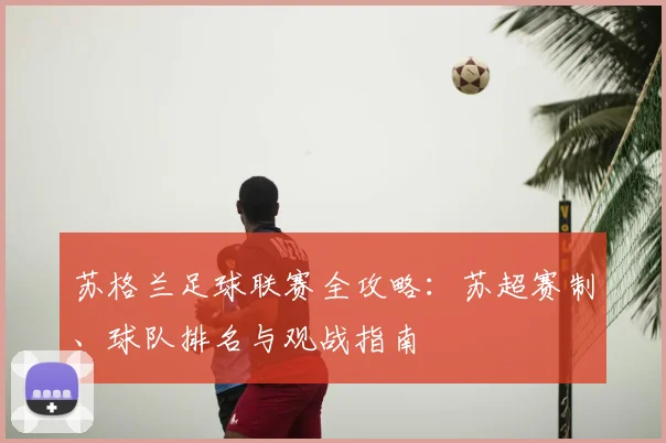 苏格兰足球联赛全攻略：苏超赛制、球队排名与观战指南