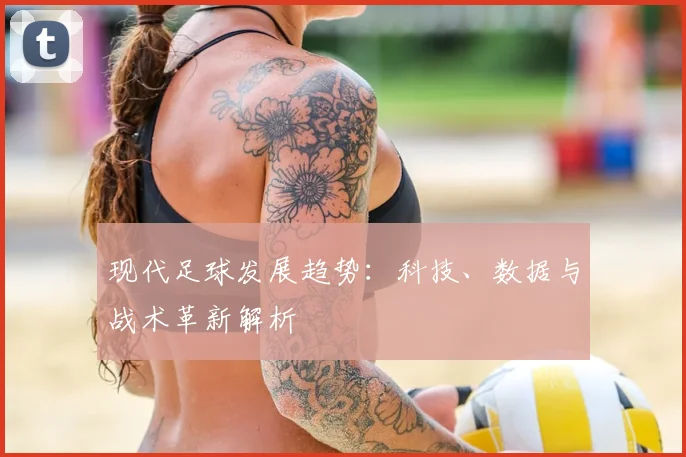 现代足球发展趋势：科技、数据与战术革新解析
